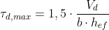 \tau _{d,max}=1,5\cdot \frac{V_{d}}{b\cdot h_{ef}}